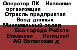 Оператор ПК › Название организации ­ Don-Profi › Отрасль предприятия ­ Ввод данных › Минимальный оклад ­ 16 000 - Все города Работа » Вакансии   . Ненецкий АО,Волоковая д.